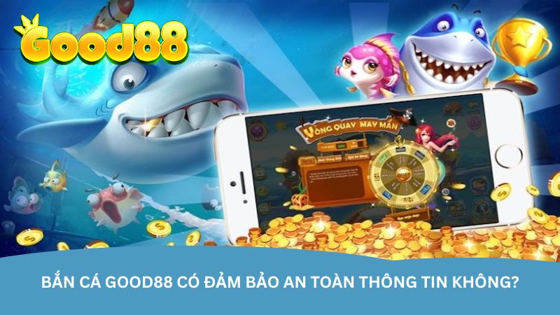 ban-ca-good88-co-dam-bao-an-toan-thong-tin-khong