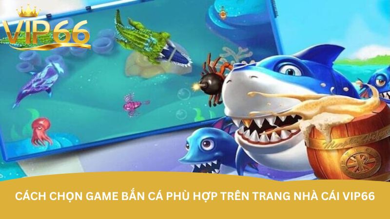 cach-chon-game-ban-ca-phu-hop-tren-trang-nha-cai-vip66
