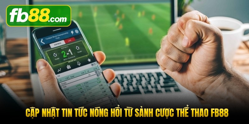 cap-nhat-tin-tuc-nong-hoi-tu-sanh-cuoc-the-thao-fb88