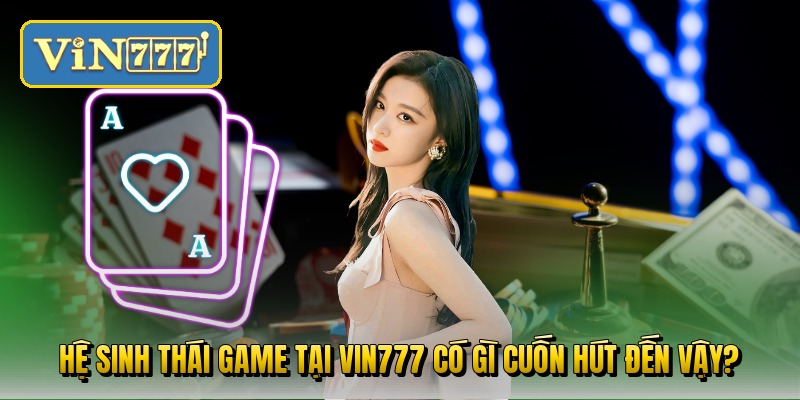 he-sinh-thai-game-tai-vin777-co-gi-cuon-hut-den-vay
