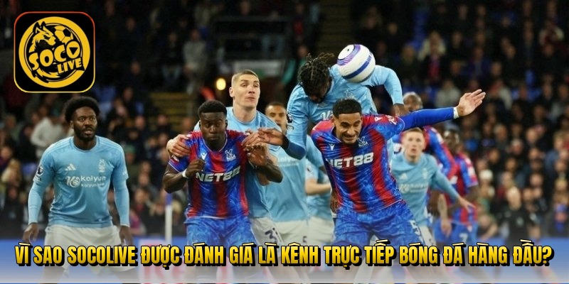 vi-sao-socolive-duoc-danh-gia-la-kenh-truc-tiep-bong-da-hang-dau