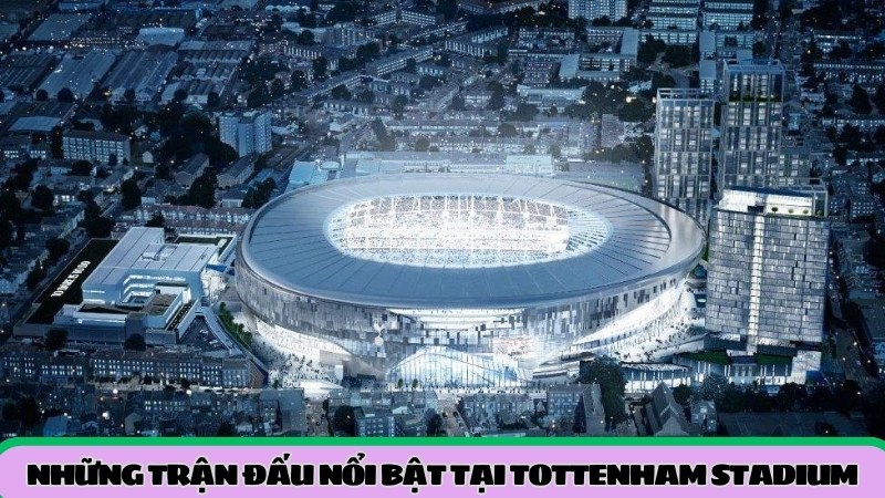 nhung-tran-dau-noi-bat-tai-tottenham-stadium